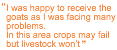 I was happy to receive the goats as I was facing many problems. In this area crops may fail but livestock won't